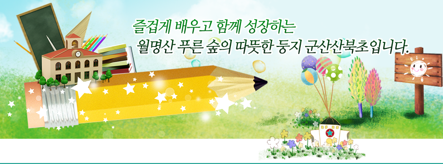 즐겁게 배우고 함께 성장하는 울명산 푸른 숲의 따뜻한 둥지 군산산북초입니다.