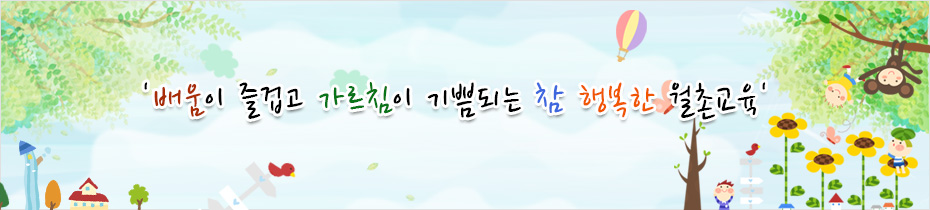 배움이 즐겁고 가르침이 기쁨되는 참 행복한 월촌교육