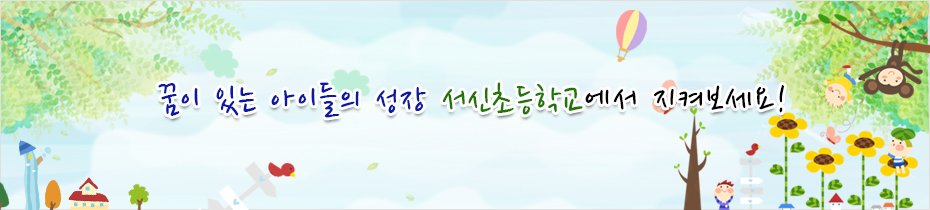 꿈이 있는 아이들의 성장 서신초등학교에서 지켜보세요!