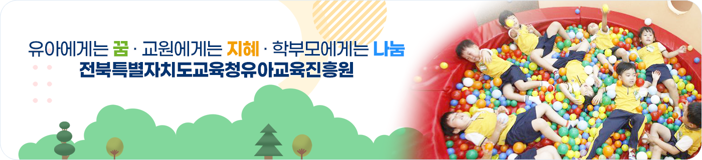 유아에게는 꿈·교원에게는 지혜·학부모에게는 나눔 전북특별자치도교육청유아교육진흥원