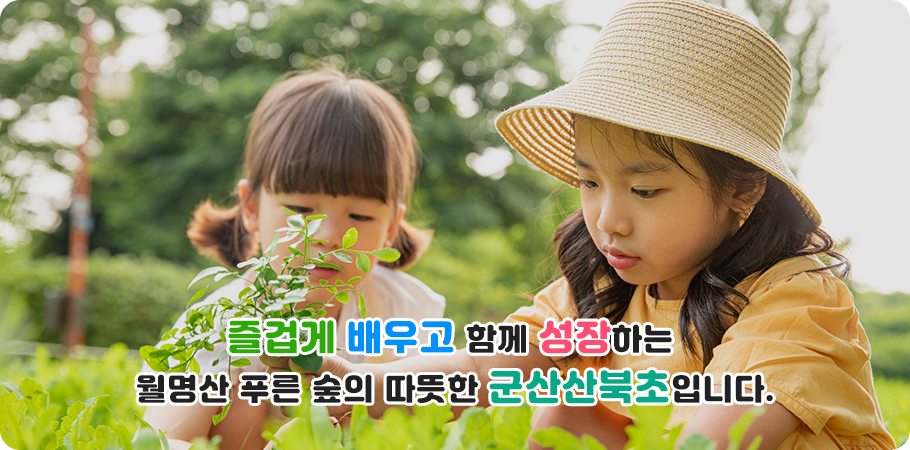 즐겁게 배우고 함께 성장하는 월명산 푸른 숲의 따뜻한 군산산북초입니다.