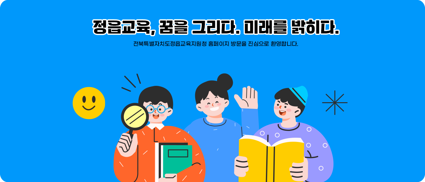 정읍교육, 꿈을 그리다. 미래를 밝히다. 전북특별자치도정읍교육지원청 홈페이지 방문을 진심으로 환영합니다.